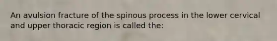 An avulsion fracture of the spinous process in the lower cervical and upper thoracic region is called the: