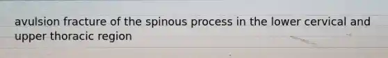 avulsion fracture of the spinous process in the lower cervical and upper thoracic region