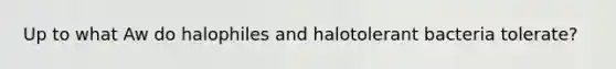 Up to what Aw do halophiles and halotolerant bacteria tolerate?