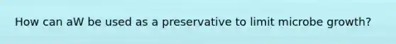 How can aW be used as a preservative to limit microbe growth?