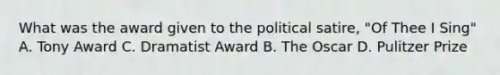 What was the award given to the political satire, "Of Thee I Sing" A. Tony Award C. Dramatist Award B. The Oscar D. Pulitzer Prize