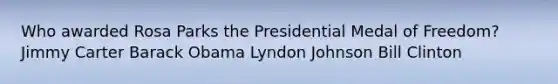 Who awarded Rosa Parks the Presidential Medal of Freedom? Jimmy Carter Barack Obama Lyndon Johnson Bill Clinton