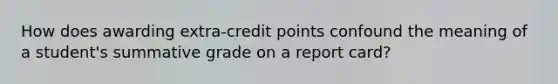 How does awarding extra-credit points confound the meaning of a student's summative grade on a report card?