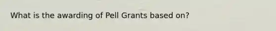 What is the awarding of Pell Grants based on?