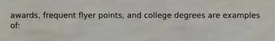 awards, frequent flyer points, and college degrees are examples of:
