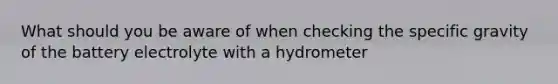 What should you be aware of when checking the specific gravity of the battery electrolyte with a hydrometer