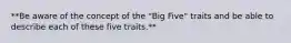 **Be aware of the concept of the "Big Five" traits and be able to describe each of these five traits.**