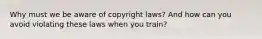 Why must we be aware of copyright laws? And how can you avoid violating these laws when you train?