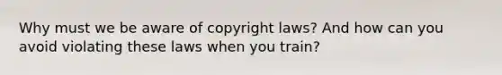 Why must we be aware of copyright laws? And how can you avoid violating these laws when you train?