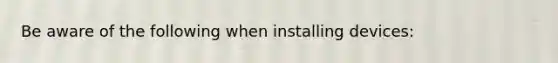 Be aware of the following when installing devices: