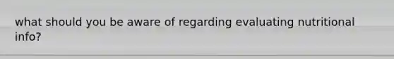 what should you be aware of regarding evaluating nutritional info?