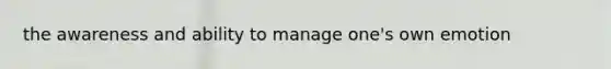 the awareness and ability to manage one's own emotion