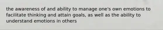 the awareness of and ability to manage one's own emotions to facilitate thinking and attain goals, as well as the ability to understand emotions in others