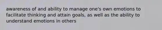 awareness of and ability to manage one's own emotions to facilitate thinking and attain goals, as well as the ability to understand emotions in others