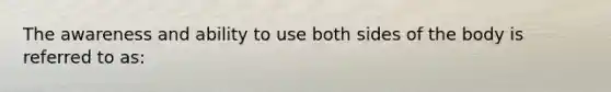 The awareness and ability to use both sides of the body is referred to as: