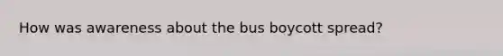 How was awareness about the bus boycott spread?