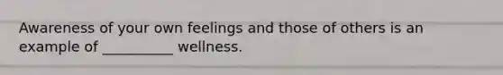 Awareness of your own feelings and those of others is an example of __________ wellness.