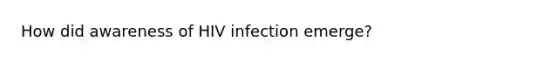 How did awareness of HIV infection emerge?