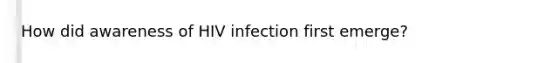 How did awareness of HIV infection first emerge?