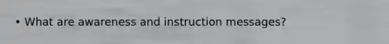 • What are awareness and instruction messages?