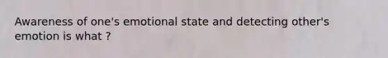 Awareness of one's emotional state and detecting other's emotion is what ?