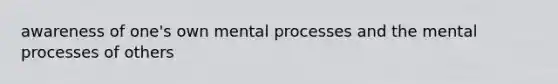 awareness of one's own mental processes and the mental processes of others