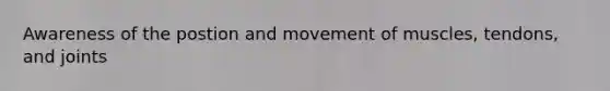 Awareness of the postion and movement of muscles, tendons, and joints