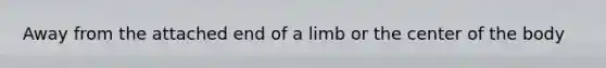 Away from the attached end of a limb or the center of the body