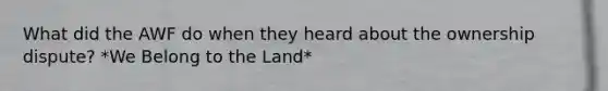 What did the AWF do when they heard about the ownership dispute? *We Belong to the Land*