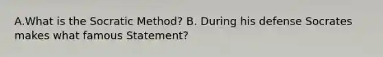 A.What is the Socratic Method? B. During his defense Socrates makes what famous Statement?