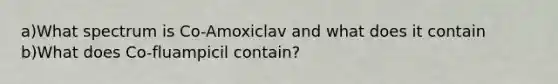 a)What spectrum is Co-Amoxiclav and what does it contain b)What does Co-fluampicil contain?