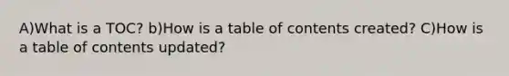 A)What is a TOC? b)How is a table of contents created? C)How is a table of contents updated?