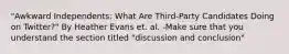 "Awkward Independents: What Are Third-Party Candidates Doing on Twitter?" By Heather Evans et. al. -Make sure that you understand the section titled "discussion and conclusion"