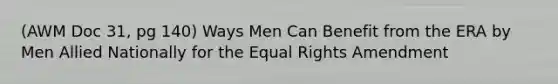 (AWM Doc 31, pg 140) Ways Men Can Benefit from the ERA by Men Allied Nationally for the Equal Rights Amendment