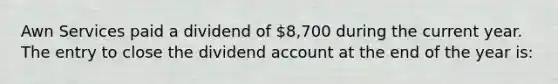 Awn Services paid a dividend of 8,700 during the current year. The entry to close the dividend account at the end of the year is: