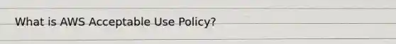 What is AWS Acceptable Use Policy?