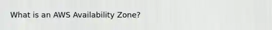 What is an AWS Availability Zone?