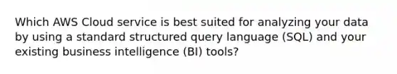 Which AWS Cloud service is best suited for analyzing your data by using a standard structured query language (SQL) and your existing business intelligence (BI) tools?