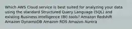 Which AWS Cloud service is best suited for analyzing your data using the standard Structured Query Language (SQL) and existing Business Intelligence (BI) tools? Amazon Redshift Amazon DynamoDB Amazon RDS Amazon Aurora