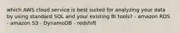 which AWS cloud service is best suited for analyzing your data by using standard SQL and your existing BI tools? - amazon RDS - amazon S3 - DynamoDB - redshift