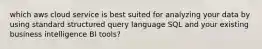 which aws cloud service is best suited for analyzing your data by using standard structured query language SQL and your existing business intelligence BI tools?