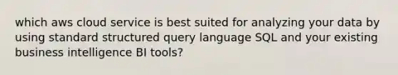 which aws cloud service is best suited for analyzing your data by using standard structured query language SQL and your existing business intelligence BI tools?