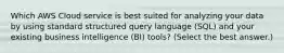 Which AWS Cloud service is best suited for analyzing your data by using standard structured query language (SQL) and your existing business intelligence (BI) tools? (Select the best answer.)