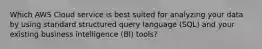 Which AWS Cloud service is best suited for analyzing your data by using standard structured query language (SQL) and your existing business intelligence (BI) tools?