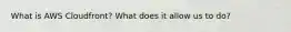 What is AWS Cloudfront? What does it allow us to do?