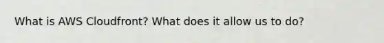 What is AWS Cloudfront? What does it allow us to do?