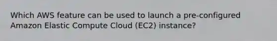 Which AWS feature can be used to launch a pre-configured Amazon Elastic Compute Cloud (EC2) instance?