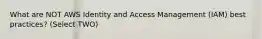 What are NOT AWS Identity and Access Management (IAM) best practices? (Select TWO)