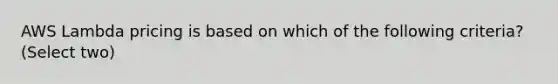 AWS Lambda pricing is based on which of the following criteria? (Select two)