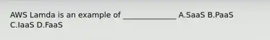 AWS Lamda is an example of ______________ A.SaaS B.PaaS C.IaaS D.FaaS